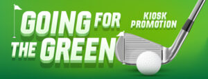 Going for the Green - Kiosk Promotion